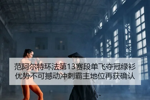 范阿尔特环法第13赛段单飞夺冠绿衫优势不可撼动冲刺霸主地位再获确认 - Kaiyuan Card Game